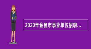 2020年金昌市事业单位招聘考试公告（45人）