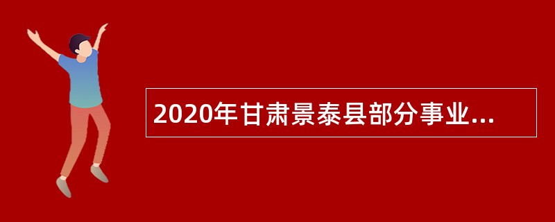 2020年甘肃景泰县部分事业单位急需紧缺人才引进公告
