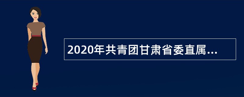 2020年共青团甘肃省委直属事业单位招聘公告