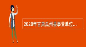 2020年甘肃瓜州县事业单位考核招聘硕士研究生及以上学历人才公告