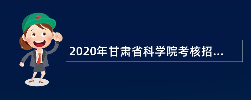 2020年甘肃省科学院考核招聘紧缺专业人才公告（第四期）
