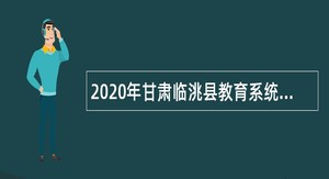 2020年甘肃临洮县教育系统第二批引进急需紧缺人才公告
