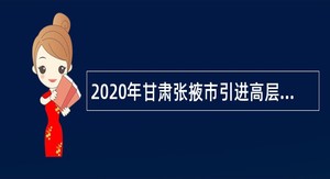 2020年甘肃张掖市引进高层次急需紧缺人才公告