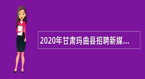 2020年甘肃玛曲县招聘新媒体人员公告