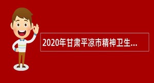 2020年甘肃平凉市精神卫生中心引进招聘紧缺人才补充公告