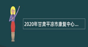 2020年甘肃平凉市康复中心医院引进招聘紧缺人才公告