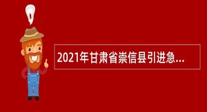 2021年甘肃省崇信县引进急需紧缺人才公告