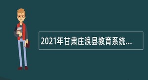 2021年甘肃庄浪县教育系统事业单位招聘紧缺专业人才公告