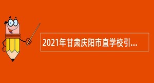 2021年甘肃庆阳市直学校引进高层次急需紧缺人才公告