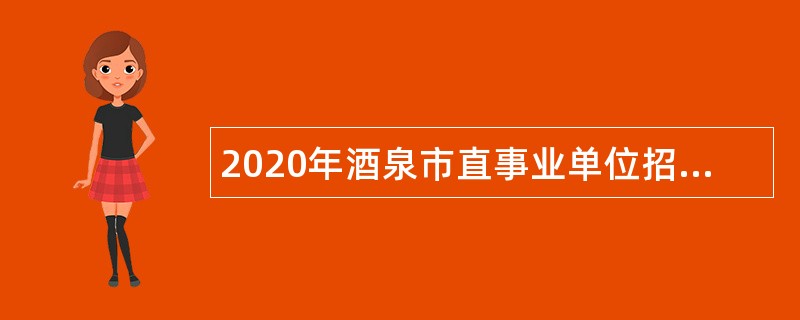 2020年酒泉市直事业单位招聘公告（第二期）