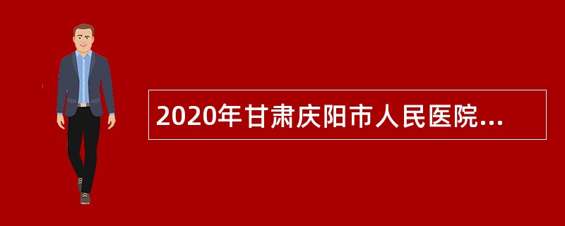 2020年甘肃庆阳市人民医院招聘公告