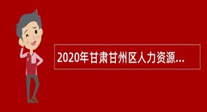2020年甘肃甘州区人力资源和社会保障局招聘合同制人员公告