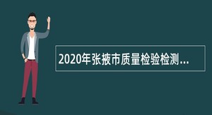 2020年张掖市质量检验检测研究院招聘专业技术人员公告