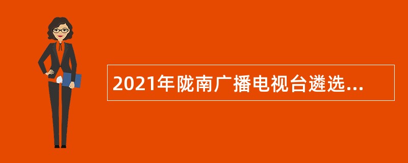2021年陇南广播电视台遴选、招录公告