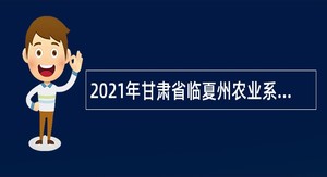 2021年甘肃省临夏州农业系统引进急需紧缺人才（第六批）公告