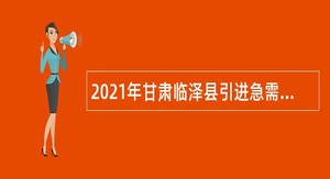 2021年甘肃临泽县引进急需紧缺人才公告（第二号）
