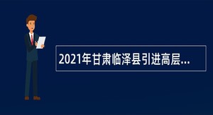 2021年甘肃临泽县引进高层次急需紧缺人才公告（第一号）