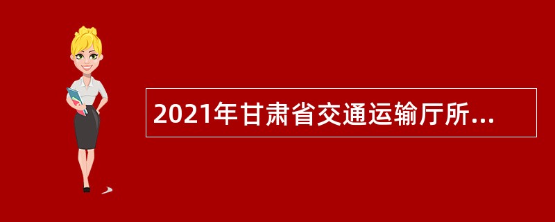 2021年甘肃省交通运输厅所属事业单位招聘公告