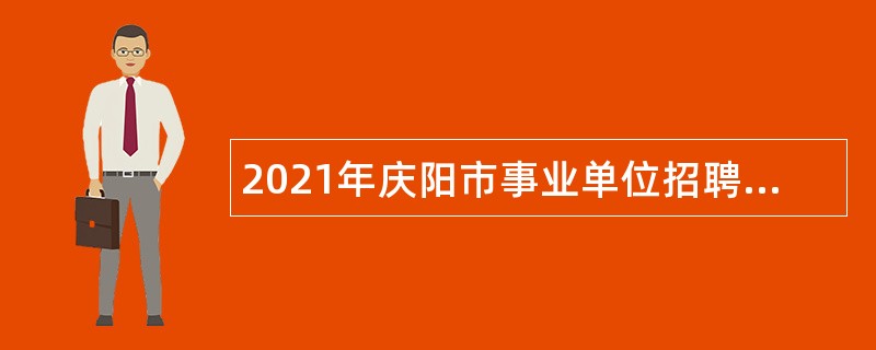 2021年庆阳市事业单位招聘考试公告（328人）