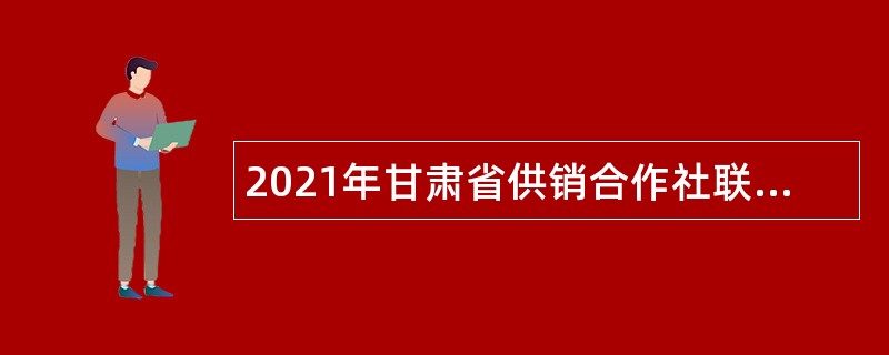 2021年甘肃省供销合作社联合社所属事业单位招聘公告