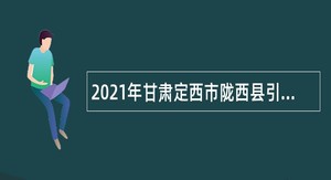 2021年甘肃定西市陇西县引进急需紧缺人才公告