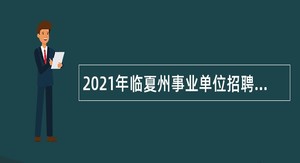 2021年临夏州事业单位招聘考试公告（321人）