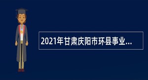 2021年甘肃庆阳市环县事业单位引进急需紧缺人才公告（第二批）