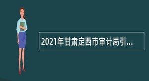 2021年甘肃定西市审计局引进急需紧缺人才公告