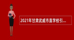 2021年甘肃武威市直学校引进教育类人才公告