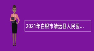 2021年白银市靖远县人民医院引进急需紧缺专业人才公告