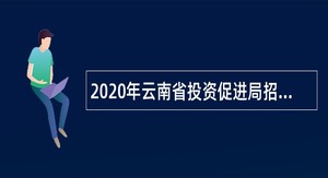 2020年云南省投资促进局招聘专职党务人员公告