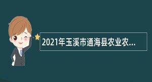 2021年玉溪市通海县农业农村局及文化和旅游局所属事业单位提前招聘编内工作人员公告