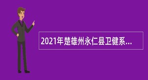 2021年楚雄州永仁县卫健系统紧缺人才招聘公告