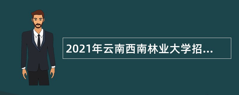 2021年云南西南林业大学招聘公告（一）