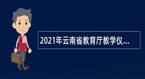 2021年云南省教育厅教学仪器装备中心招聘公告
