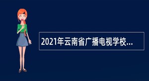 2021年云南省广播电视学校事业单位招聘公告