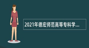 2021年德宏师范高等专科学校第一批招聘公告