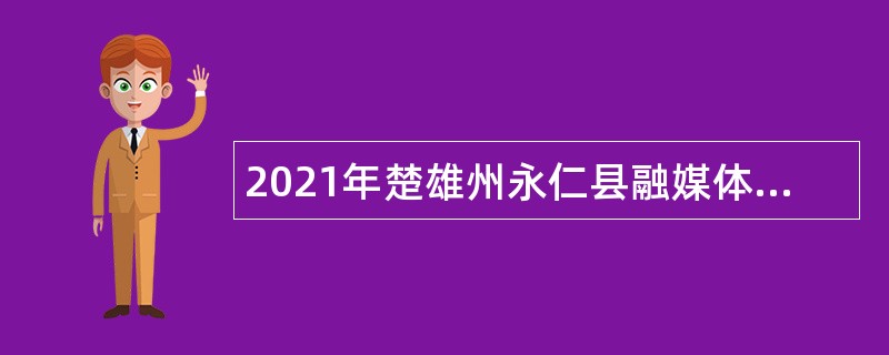 2021年楚雄州永仁县融媒体中心招聘播音员（主持人）公告