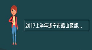 2017上半年遂宁市船山区部分卫计事业单位招聘专业技术人员公告