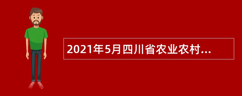 2021年5月四川省农业农村厅直属事业单位招聘公告