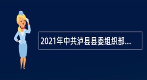 2021年中共泸县县委组织部下属事业单位直接考核招聘公告（四川）