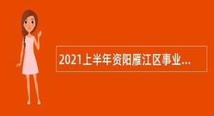 2021上半年资阳雁江区事业单位招聘考试公告（29人）