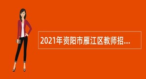 2021年资阳市雁江区教师招聘考试公告