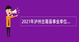 2021年泸州古蔺县事业单位招聘考试公告（71人）
