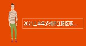 2021上半年泸州市江阳区事业单位招聘考试公告（125人）