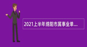 2021上半年绵阳市属事业单位招聘考试公告（56人）