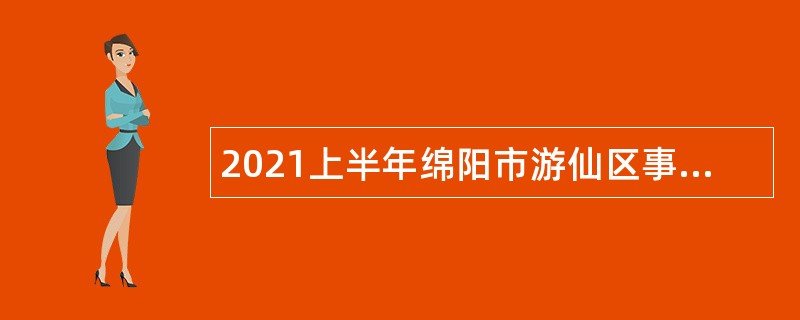 2021上半年绵阳市游仙区事业单位招聘考试公告（20人）