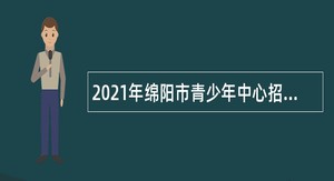 2021年绵阳市青少年中心招聘教师公告