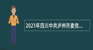 2021年四川中共泸州市委党校直接考核招聘专业技术人员公告