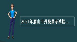 2021年眉山市丹棱县考试招聘中小学教师公告